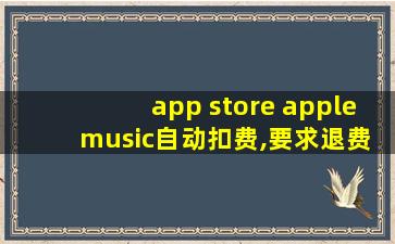 app store apple music自动扣费,要求退费